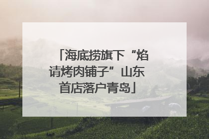 海底捞旗下“焰请烤肉铺子”山东首店落户青岛