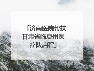 济南医院帮扶甘肃省临夏州医疗队启程