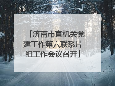 济南市直机关党建工作第六联系片组工作会议召开