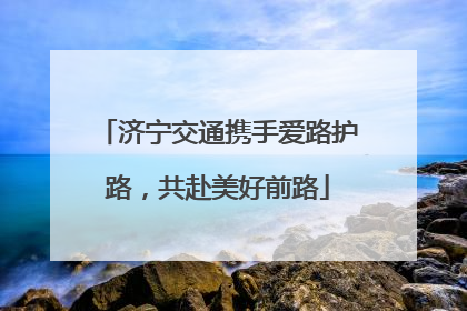 济宁交通携手爱路护路，共赴美好前路