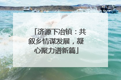 济源下冶镇：共叙乡情谋发展，凝心聚力谱新篇