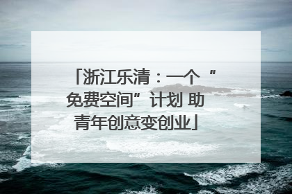 浙江乐清：一个“免费空间”计划 助青年创意变创业