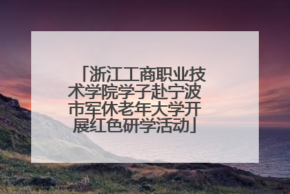 浙江工商职业技术学院学子赴宁波市军休老年大学开展红色研学活动