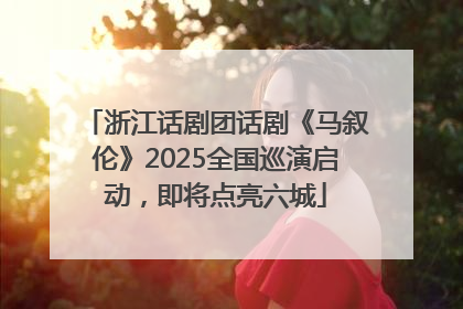 浙江话剧团话剧《马叙伦》2025全国巡演启动，即将点亮六城
