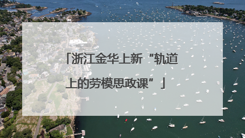 浙江金华上新“轨道上的劳模思政课”