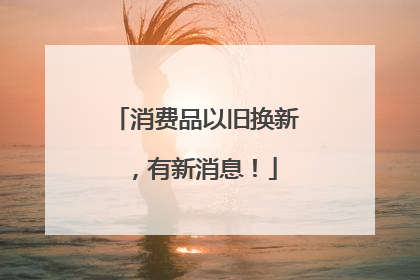 消费品以旧换新，有新消息！