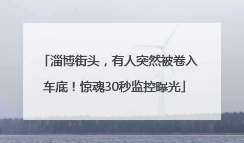 淄博街头，有人突然被卷入车底！惊魂30秒监控曝光