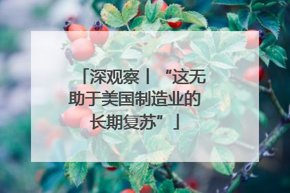 深观察丨“这无助于美国制造业的长期复苏”