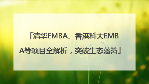 清华EMBA、香港科大EMBA等项目全解析，突破生态藩篱