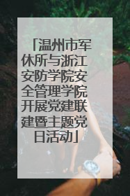 温州市军休所与浙江安防学院安全管理学院开展党建联建暨主题党日活动