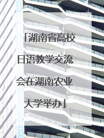 湖南省高校日语教学交流会在湖南农业大学举办