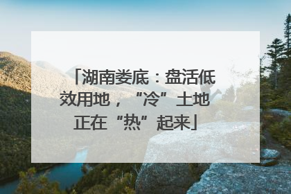 湖南娄底：盘活低效用地，“冷”土地正在“热”起来