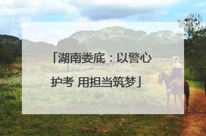 湖南娄底：以警心护考 用担当筑梦