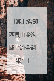湖北省郧西县山乡沟域“流金淌银”