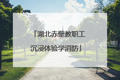 湖北赤壁教职工沉浸体验学消防