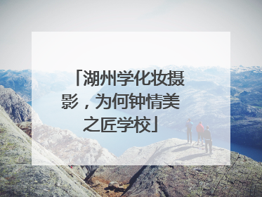 湖州学化妆摄影，为何钟情美之匠学校