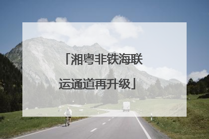 湘粤非铁海联运通道再升级