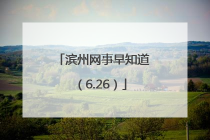 滨州网事早知道（6.26）
