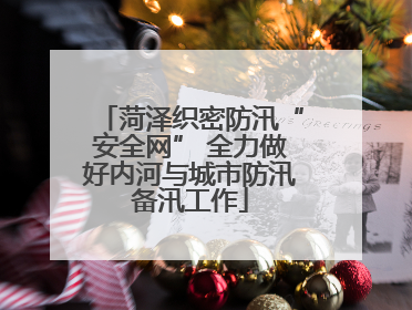 菏泽织密防汛“安全网” 全力做好内河与城市防汛备汛工作