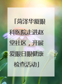 菏泽华厦眼科医院走进赵堂社区，开展爱眼日眼健康检查活动