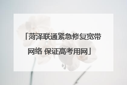 菏泽联通紧急修复宽带网络 保证高考用网