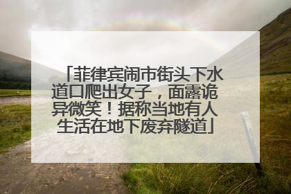 菲律宾闹市街头下水道口爬出女子，面露诡异微笑！据称当地有人生活在地下废弃隧道