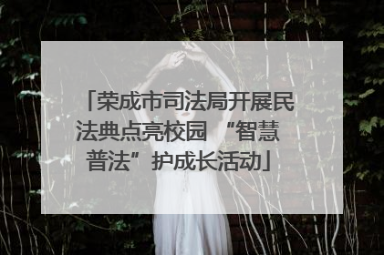 荣成市司法局开展民法典点亮校园 “智慧普法”护成长活动