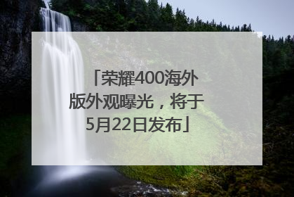 荣耀400海外版外观曝光，将于5月22日发布