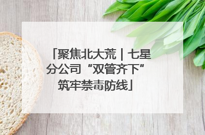 聚焦北大荒｜七星分公司“双管齐下”筑牢禁毒防线