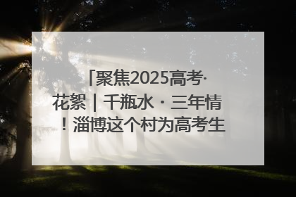 聚焦2025高考·花絮｜千瓶水・三年情！淄博这个村为高考生递上“奋进清凉”