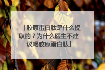 胶原蛋白肽是什么提取的？为什么医生不建议喝胶原蛋白肽