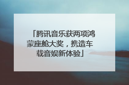 腾讯音乐获两项鸿蒙座舱大奖，携造车载音娱新体验