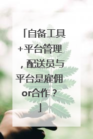 自备工具+平台管理，配送员与平台是雇佣or合作？