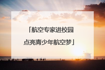 航空专家进校园 点亮青少年航空梦