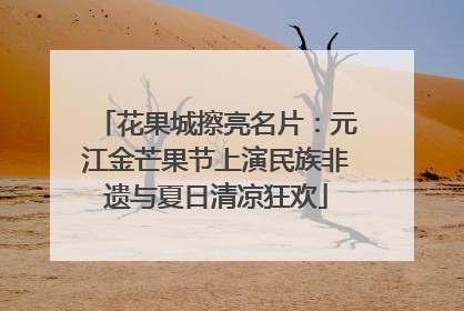 花果城擦亮名片：元江金芒果节上演民族非遗与夏日清凉狂欢