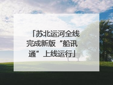 苏北运河全线完成新版“船讯通”上线运行