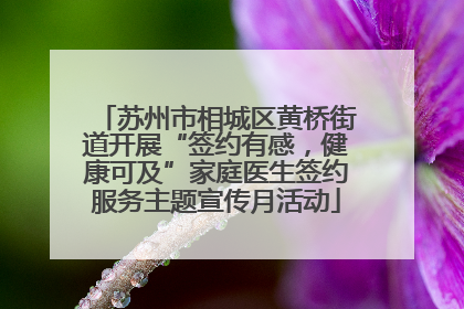 苏州市相城区黄桥街道开展“签约有感，健康可及”家庭医生签约服务主题宣传月活动