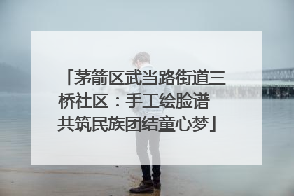 茅箭区武当路街道三桥社区：手工绘脸谱 共筑民族团结童心梦