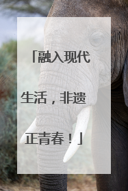 融入现代生活，非遗正青春！