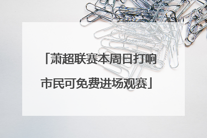 萧超联赛本周日打响 市民可免费进场观赛