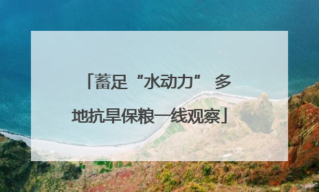 蓄足“水动力” 多地抗旱保粮一线观察