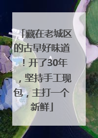 藏在老城区的古早好味道！开了30年，坚持手工现包，主打一个新鲜
