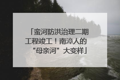蛮河防洪治理二期工程竣工！南漳人的“母亲河”大变样