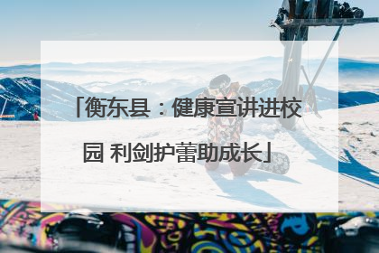 衡东县：健康宣讲进校园 利剑护蕾助成长