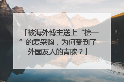 被海外博主送上“榜一”的爱采购，为何受到了外国友人的青睐？