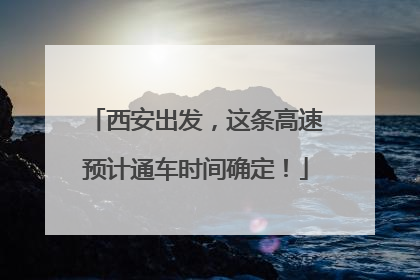 西安出发，这条高速预计通车时间确定！