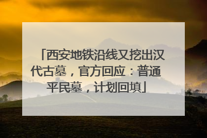 西安地铁沿线又挖出汉代古墓，官方回应：普通平民墓，计划回填