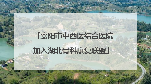 襄阳市中西医结合医院加入湖北骨科康复联盟