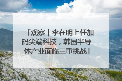 观察｜李在明上任加码尖端科技，韩国半导体产业面临三重挑战