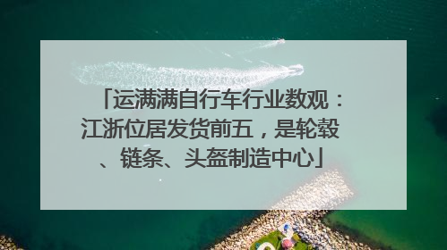 运满满自行车行业数观：江浙位居发货前五，是轮毂、链条、头盔制造中心